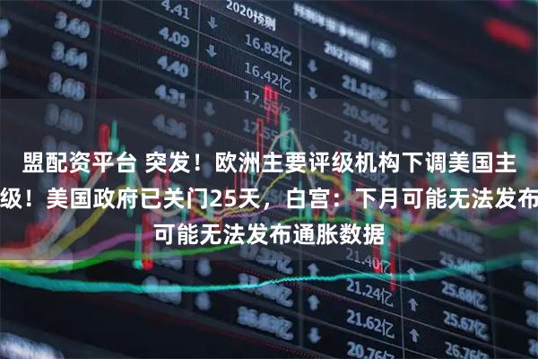 盟配资平台 突发!欧洲主要评级机构下调美国主权信用评级!美国政府已关门25天,白宫:下月可能无法发布通胀数据