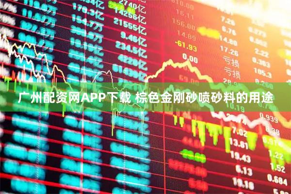 广州配资网APP下载 棕色金刚砂喷砂料的用途