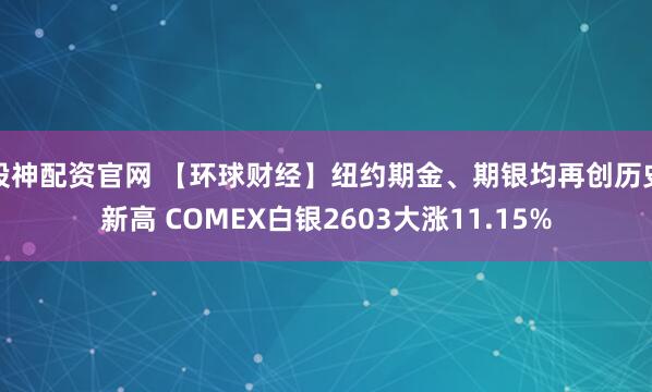 股神配资官网 【环球财经】纽约期金、期银均再创历史新高 COMEX白银2603大涨11.15%