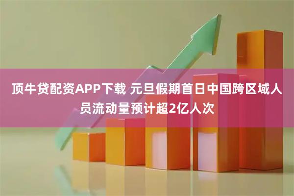 顶牛贷配资APP下载 元旦假期首日中国跨区域人员流动量预计超2亿人次