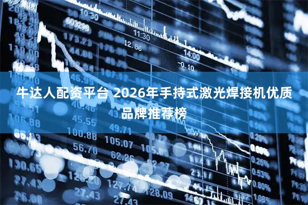 牛达人配资平台 2026年手持式激光焊接机优质品牌推荐榜