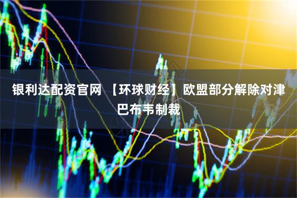 银利达配资官网 【环球财经】欧盟部分解除对津巴布韦制裁