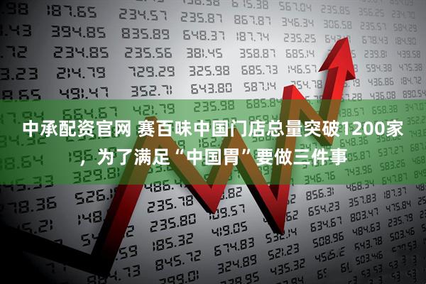 中承配资官网 赛百味中国门店总量突破1200家，为了满足“中国胃”要做三件事