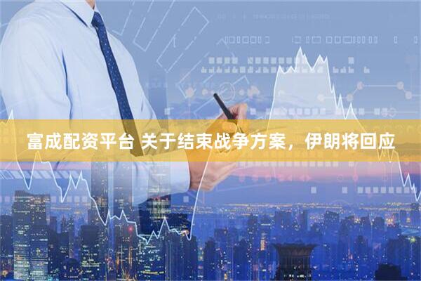 富成配资平台 关于结束战争方案，伊朗将回应