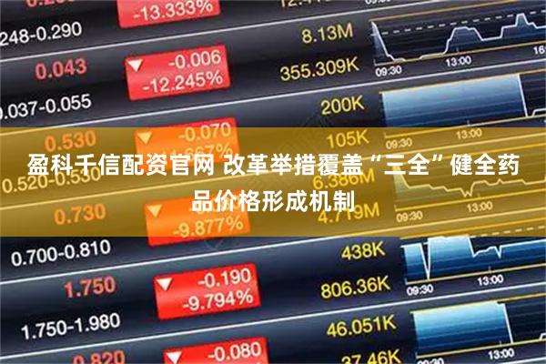 盈科千信配资官网 改革举措覆盖“三全”健全药品价格形成机制