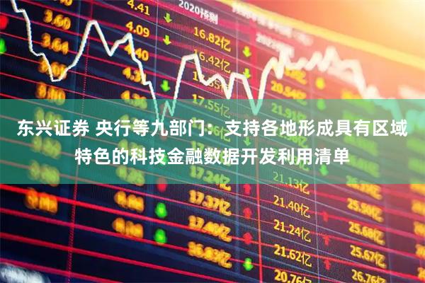 东兴证券 央行等九部门：支持各地形成具有区域特色的科技金融数据开发利用清单