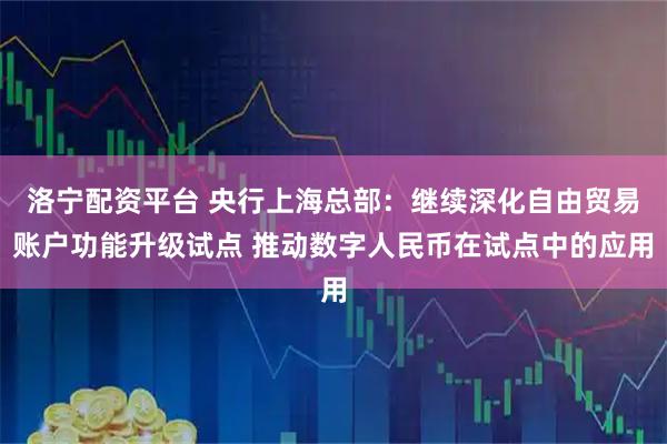 洛宁配资平台 央行上海总部：继续深化自由贸易账户功能升级试点 推动数字人民币在试点中的应用